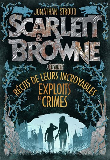 Scarlett & Browne T.1 : Récits de leurs incroyables exploits et crimes de Jonathan Stroud